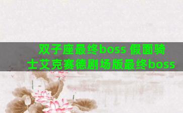双子座最终boss 假面骑士艾克赛德剧场版最终boss